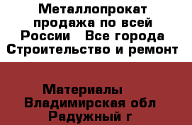 Металлопрокат продажа по всей России - Все города Строительство и ремонт » Материалы   . Владимирская обл.,Радужный г.